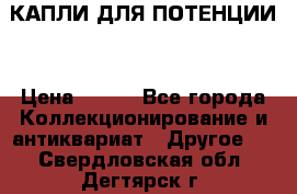 КАПЛИ ДЛЯ ПОТЕНЦИИ  › Цена ­ 990 - Все города Коллекционирование и антиквариат » Другое   . Свердловская обл.,Дегтярск г.